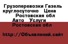 Грузоперевозки Газель круглосуточно › Цена ­ 300 - Ростовская обл. Авто » Услуги   . Ростовская обл.